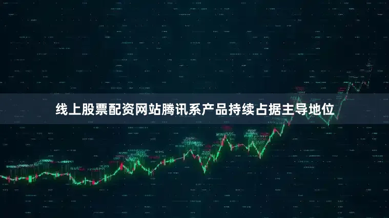线上股票配资网站腾讯系产品持续占据主导地位