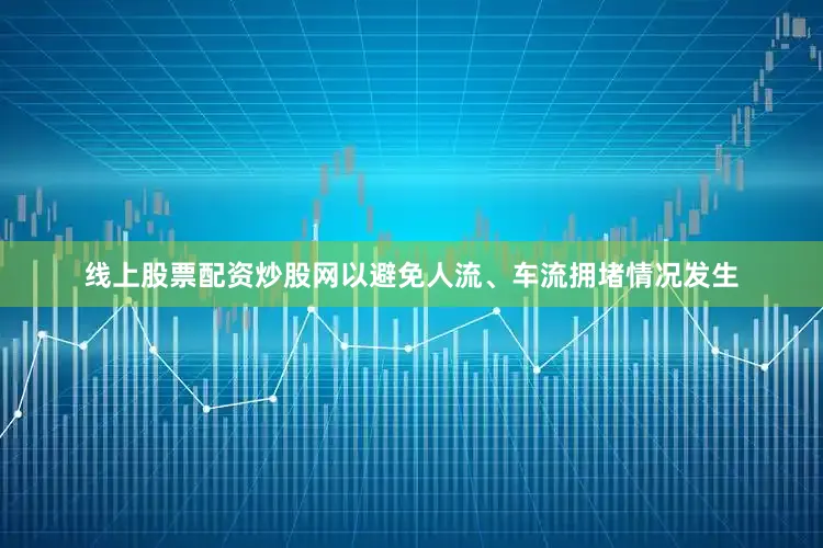 线上股票配资炒股网以避免人流、车流拥堵情况发生