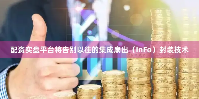 配资实盘平台将告别以往的集成扇出（InFo）封装技术