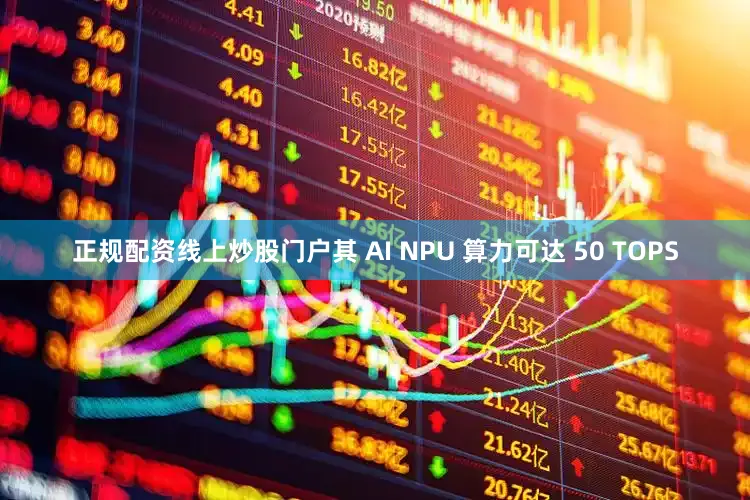 正规配资线上炒股门户其 AI NPU 算力可达 50 TOPS