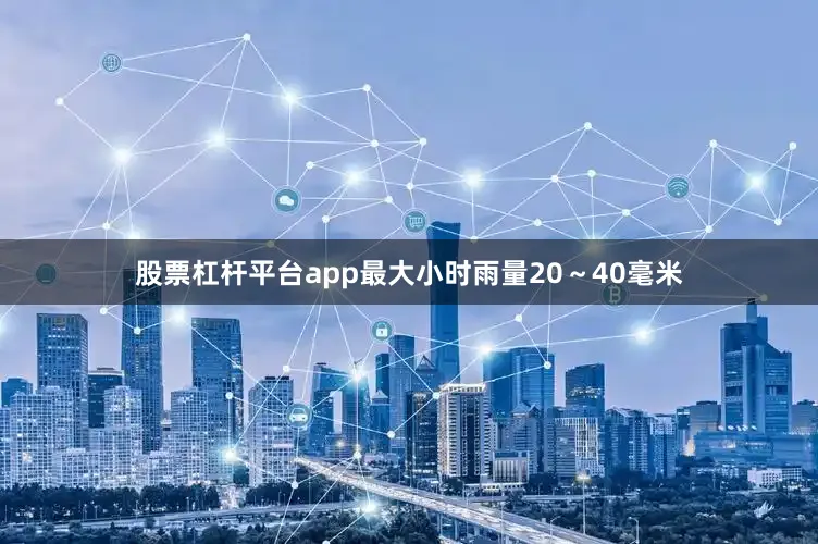 股票杠杆平台app最大小时雨量20～40毫米