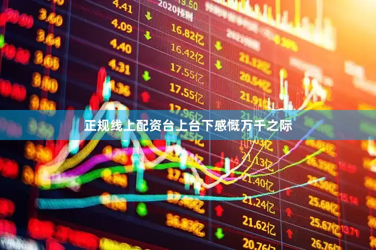正规线上配资台上台下感慨万千之际