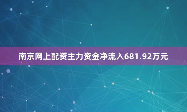 南京网上配资主力资金净流入681.92万元