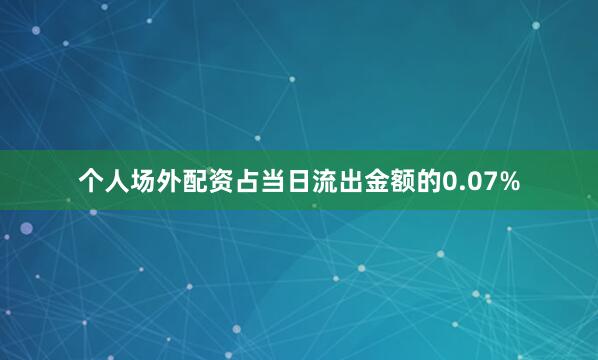 个人场外配资占当日流出金额的0.07%