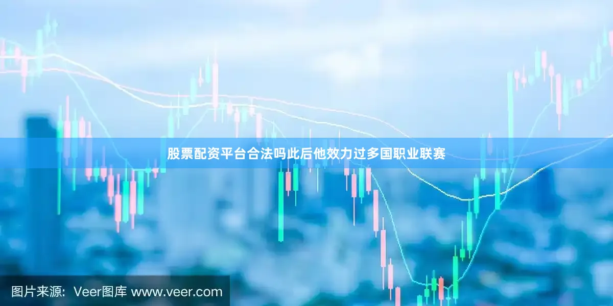 股票配资平台合法吗此后他效力过多国职业联赛