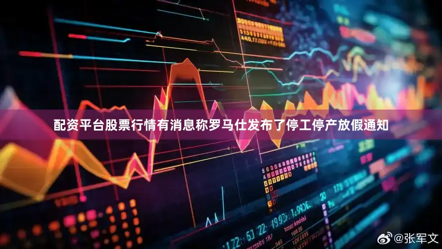 配资平台股票行情有消息称罗马仕发布了停工停产放假通知