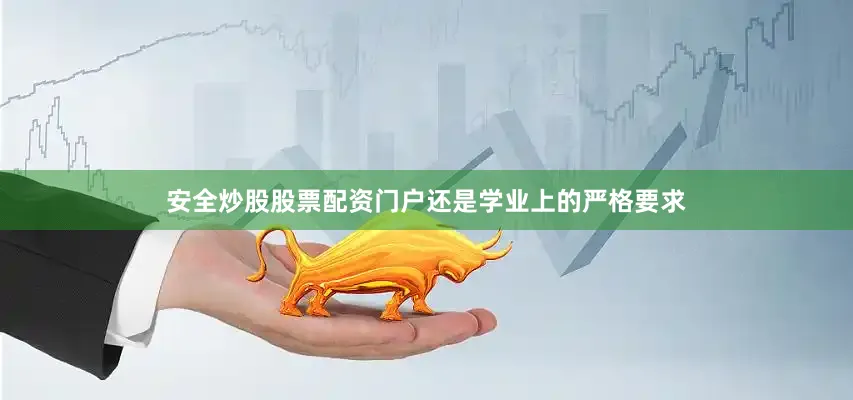 安全炒股股票配资门户还是学业上的严格要求