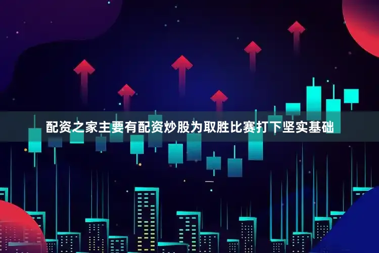 配资之家主要有配资炒股为取胜比赛打下坚实基础