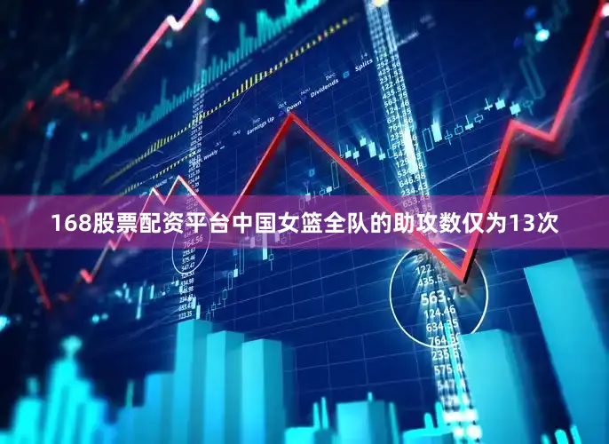 168股票配资平台中国女篮全队的助攻数仅为13次
