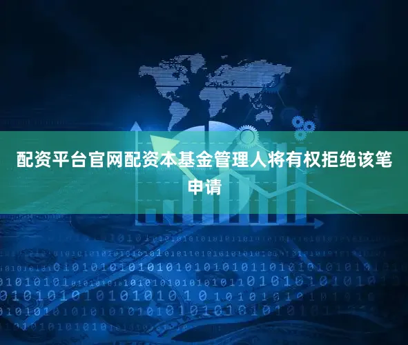 配资平台官网配资本基金管理人将有权拒绝该笔申请