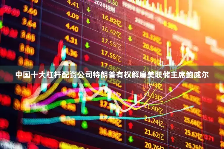 中国十大杠杆配资公司特朗普有权解雇美联储主席鲍威尔
