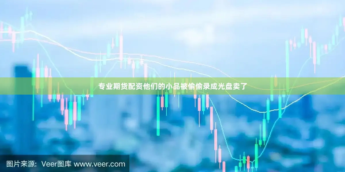 专业期货配资他们的小品被偷偷录成光盘卖了