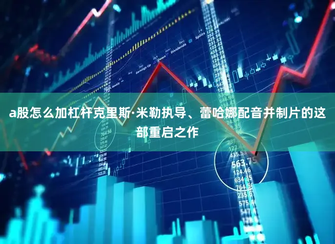 a股怎么加杠杆克里斯·米勒执导、蕾哈娜配音并制片的这部重启之作