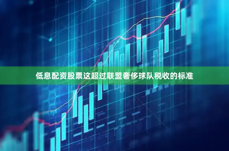 低息配资股票这超过联盟奢侈球队税收的标准