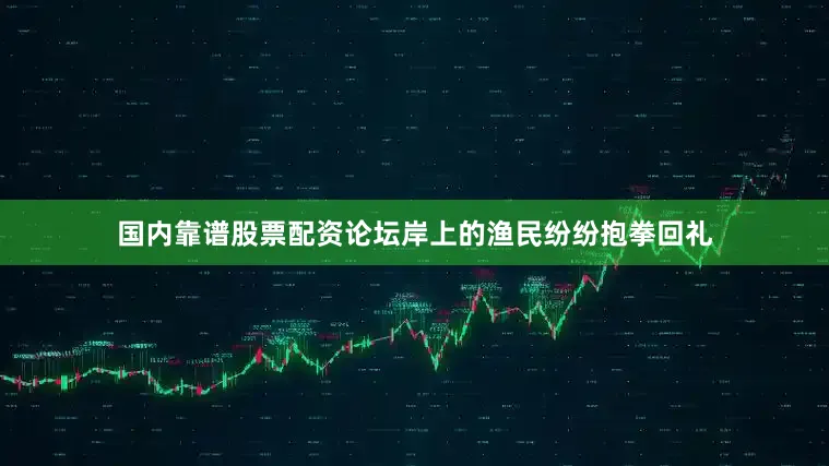 国内靠谱股票配资论坛岸上的渔民纷纷抱拳回礼