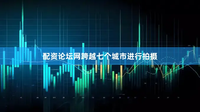 配资论坛网跨越七个城市进行拍摄