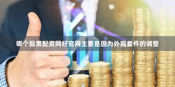 哪个股票配资网好官网主要是因为外观套件的调整