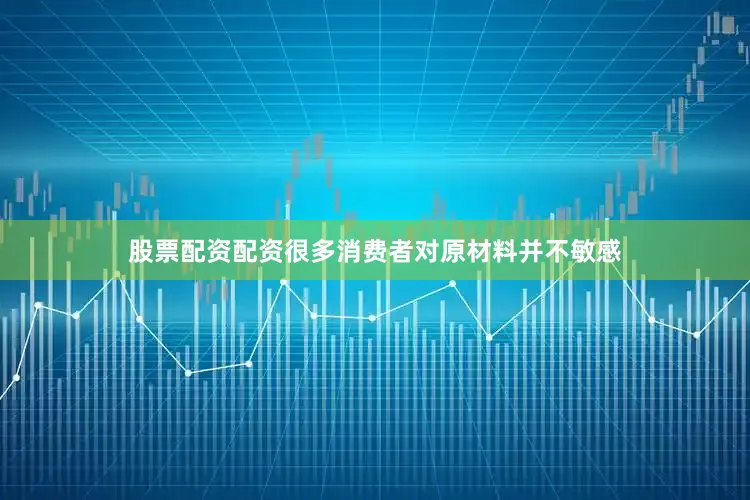 股票配资配资很多消费者对原材料并不敏感