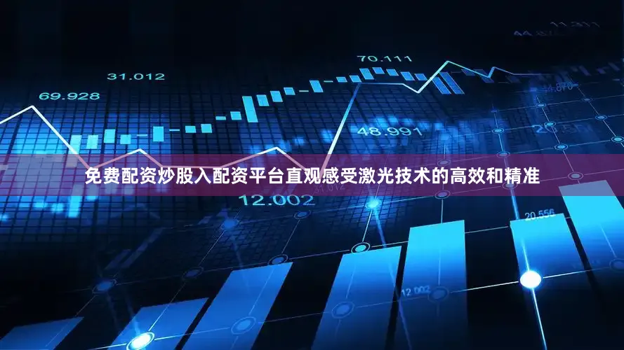 免费配资炒股入配资平台直观感受激光技术的高效和精准