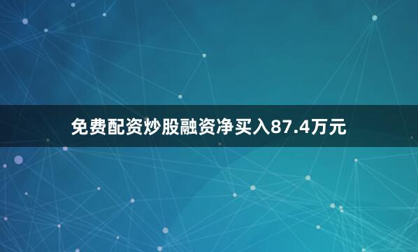 免费配资炒股融资净买入87.4万元