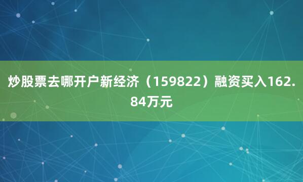 炒股票去哪开户新经济（159822）融资买入162.84万元