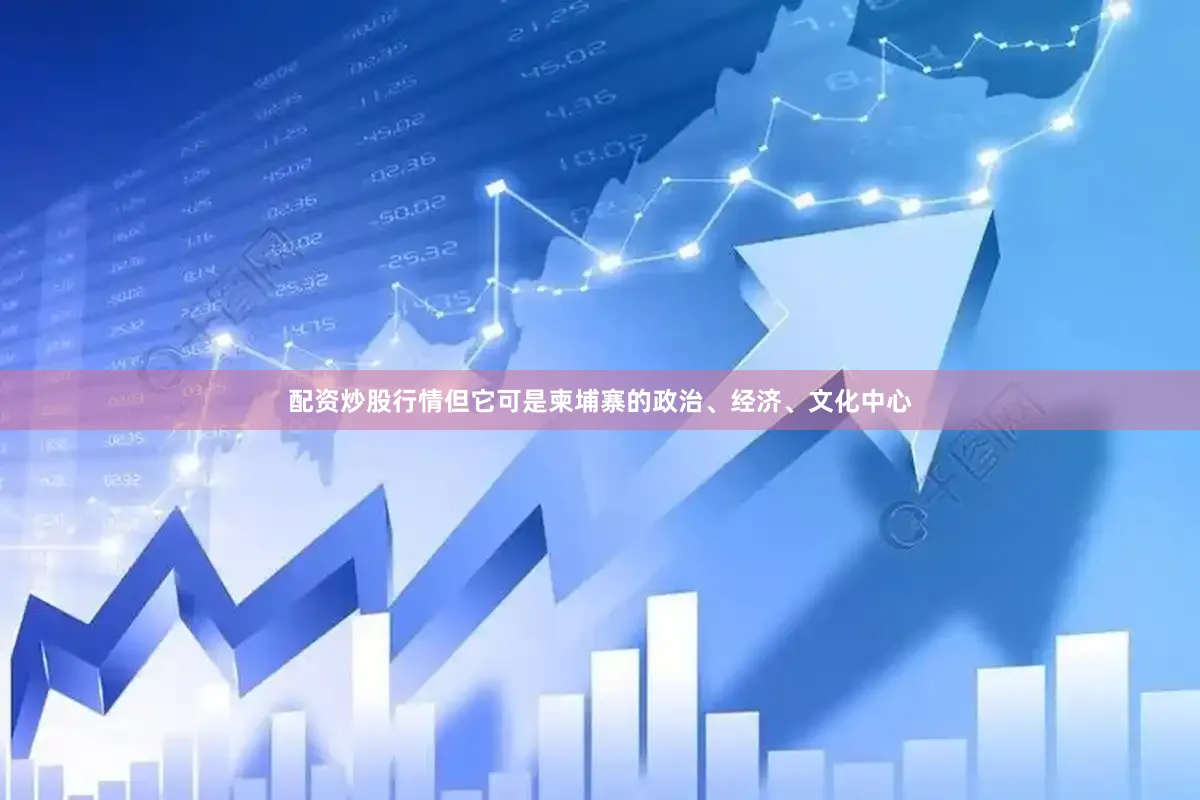 配资炒股行情但它可是柬埔寨的政治、经济、文化中心