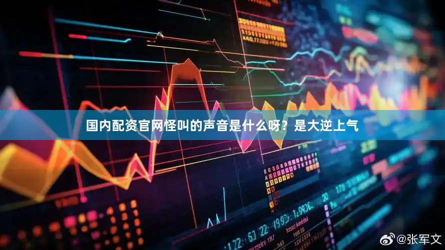 国内配资官网怪叫的声音是什么呀？是大逆上气