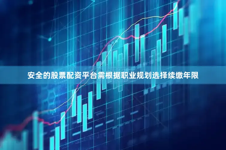 安全的股票配资平台需根据职业规划选择续缴年限