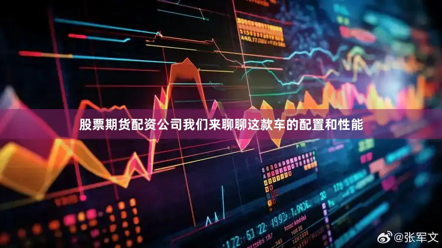 股票期货配资公司我们来聊聊这款车的配置和性能