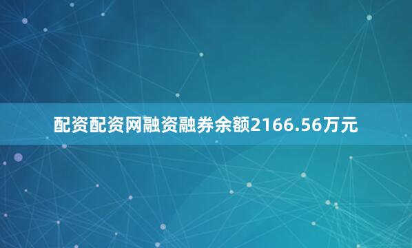 配资配资网融资融券余额2166.56万元