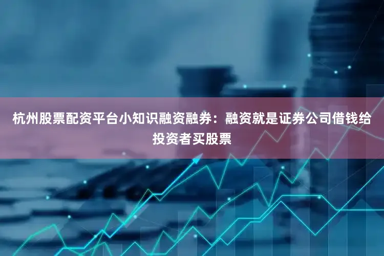 杭州股票配资平台小知识融资融券：融资就是证券公司借钱给投资者买股票