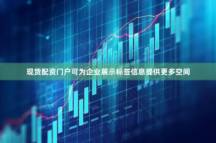 现货配资门户可为企业展示标签信息提供更多空间