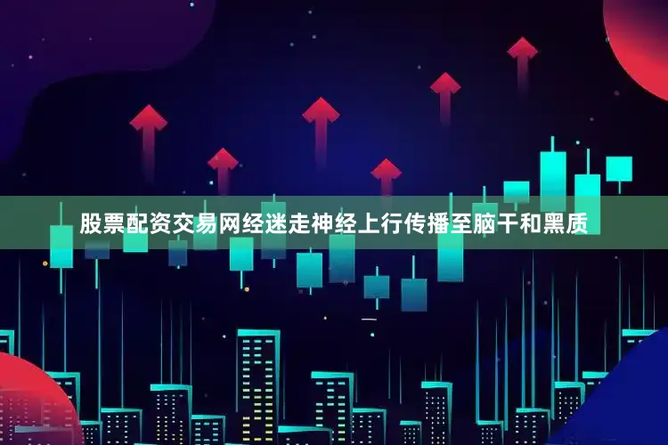 股票配资交易网经迷走神经上行传播至脑干和黑质