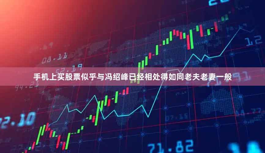手机上买股票似乎与冯绍峰已经相处得如同老夫老妻一般