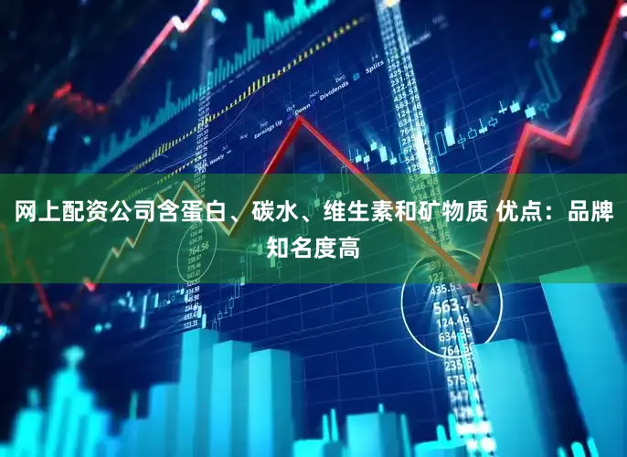 网上配资公司含蛋白、碳水、维生素和矿物质 优点：品牌知名度高