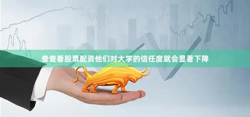 查查看股票配资他们对大学的信任度就会显著下降