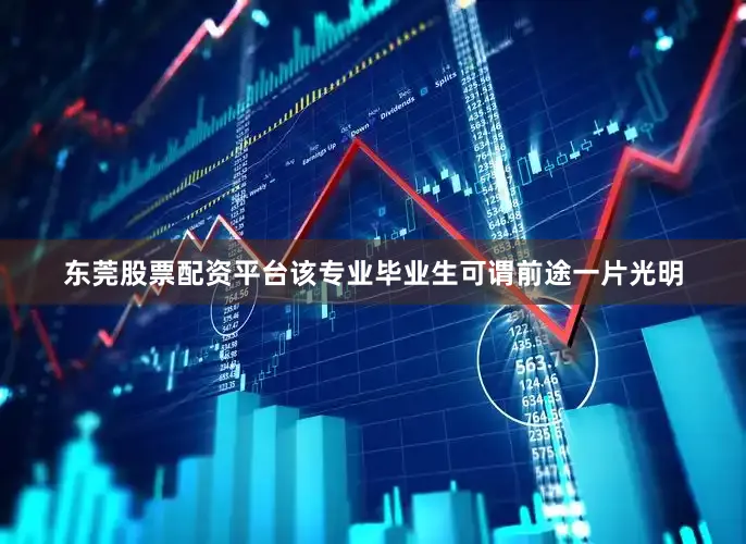 东莞股票配资平台该专业毕业生可谓前途一片光明